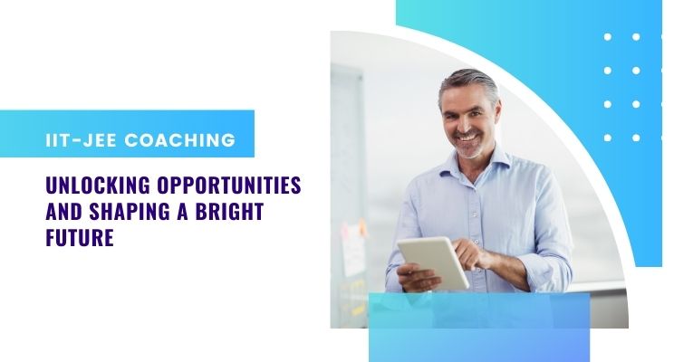 IIT-JEE Coaching: Unlocking Opportunities and Shaping a Bright Future